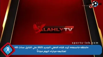 «لحظة حاسمة» تردد قناة الأهلي الجديد 2025 على النايل سات HD لمتابعة مباراة اليوم مجاناً
